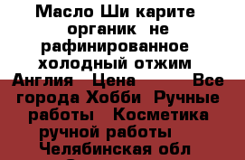Масло Ши карите, органик, не рафинированное, холодный отжим. Англия › Цена ­ 449 - Все города Хобби. Ручные работы » Косметика ручной работы   . Челябинская обл.,Снежинск г.